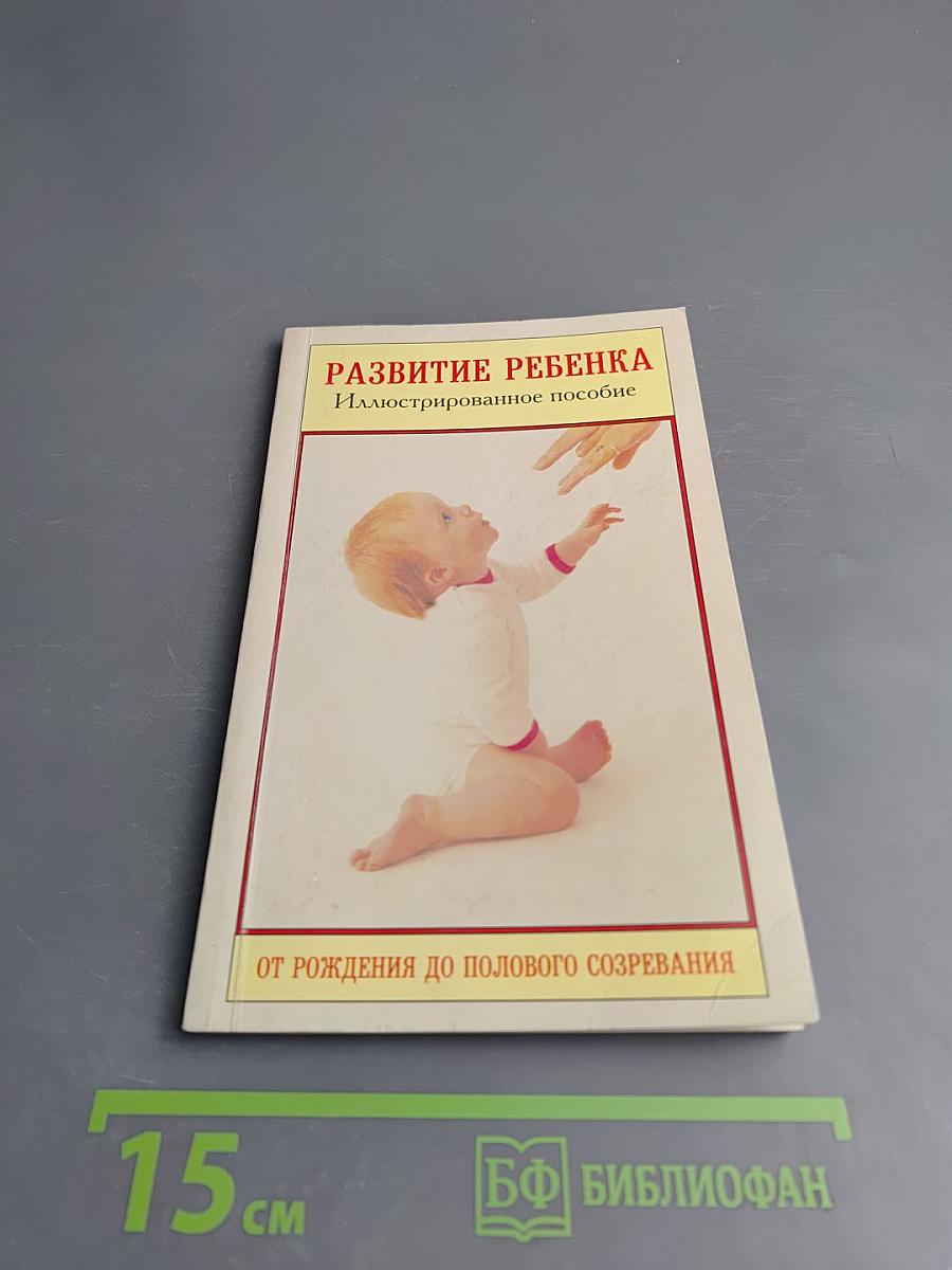 Развитие ребенка. Иллюстрированное пособие. От рождения до полового созревания