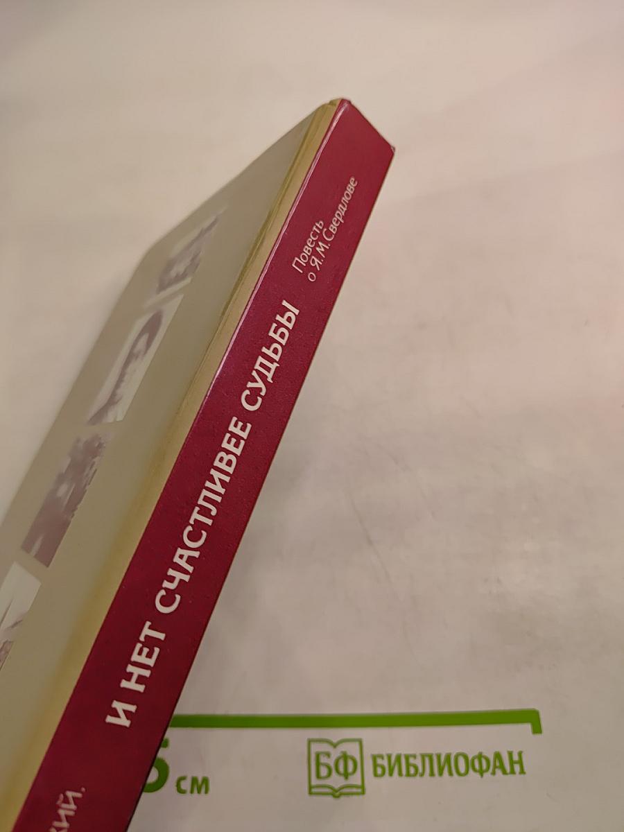 И нет счастливее судьбы. Повесть о Я. М. Свердлове