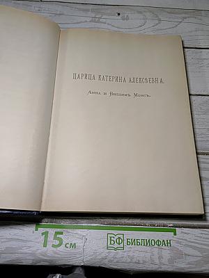 Царица Катерина Алексеевна, Анна и Виллем Монс 1692–1724. Очерк из русской истории XVIII века