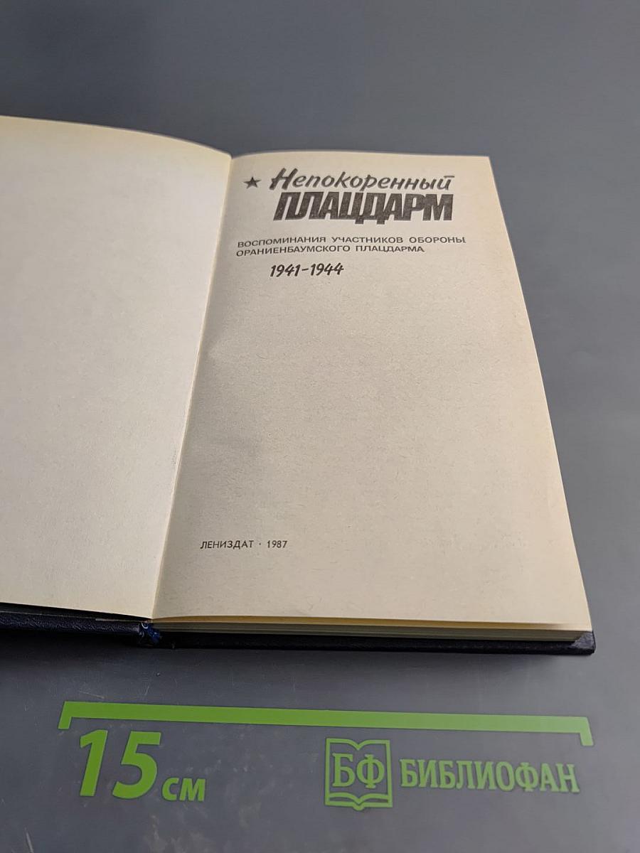Непокоренный плацдарм: Воспоминания участников обороны Ораниенбаумского плацдарма 1941-1944