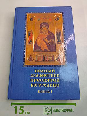 Полный Акафистник Пресвятой Богородице. Книга 1