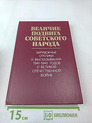 Величие подвига советского народа: Зарубежные отклики и высказывания 1941-1945 годов о Великой Отечественной войне