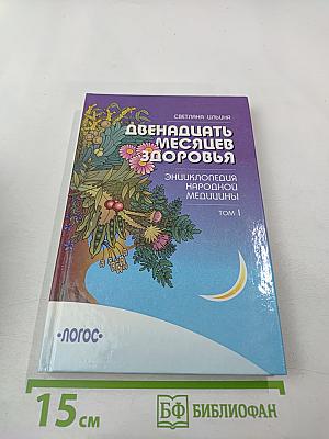 Двенадцать месяцев здоровья. Энциклопедия народной медицины. Том I
