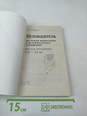 Путеводитель по темам выпускных и вступительных сочинений. Русская литература XIX – XX вв.