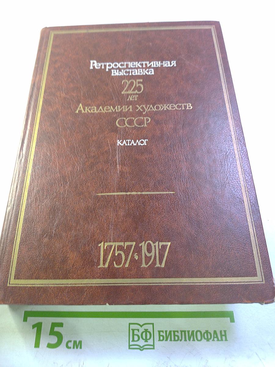 Ретроспективная выставка 225 лет Академии художеств СССР. Каталог. Том первый. 1757-1917