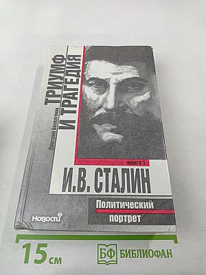 Триумф и трагедия. И.В. Сталин. Политический портрет. Книга 1