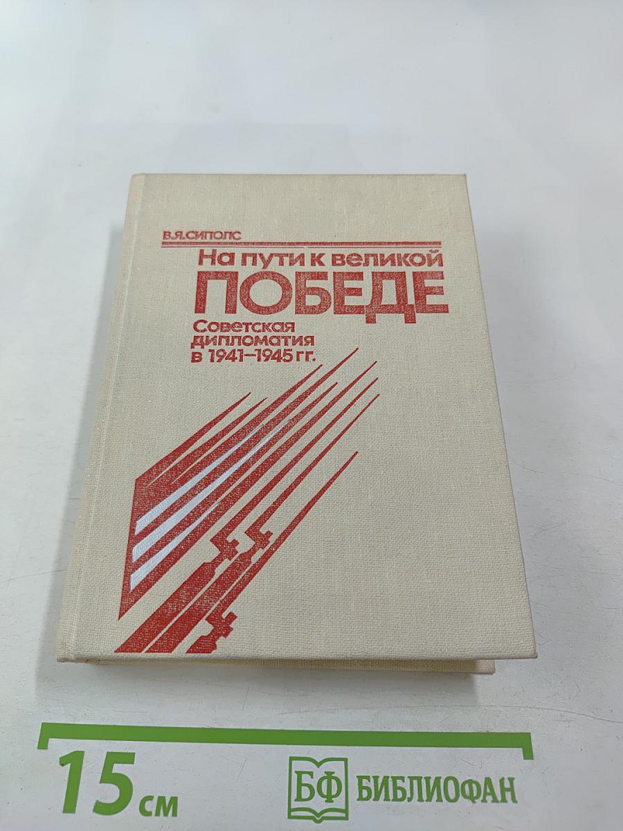 На пути к великой победе: Советская дипломатия в 1941–1945 гг.