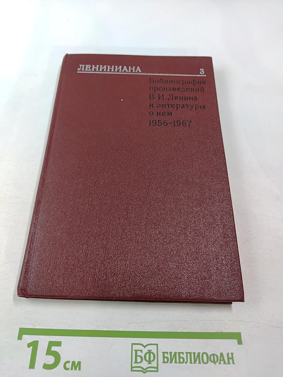 Лениниана. Том III. Литература о жизни и деятельности В. И. Ленина. Часть 3. Библиография произведений В.И. Ленина и литературы о нем 1956-1967