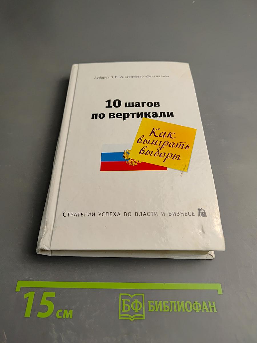 Десять шагов по вертикали. Как выиграть выборы. Стратегии успеха во власти и бизнесе