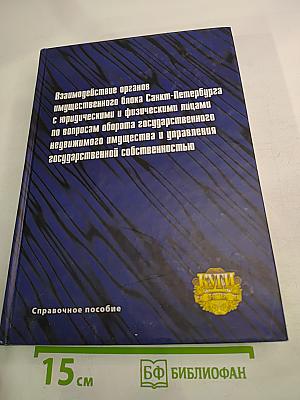 Взаимодействие органов имущественного блока Санкт-Петербурга с юридическими и физическими лицами по вопросам оборота государственного недвижимого имущества и управления государственной собственностью. Справочное пособие