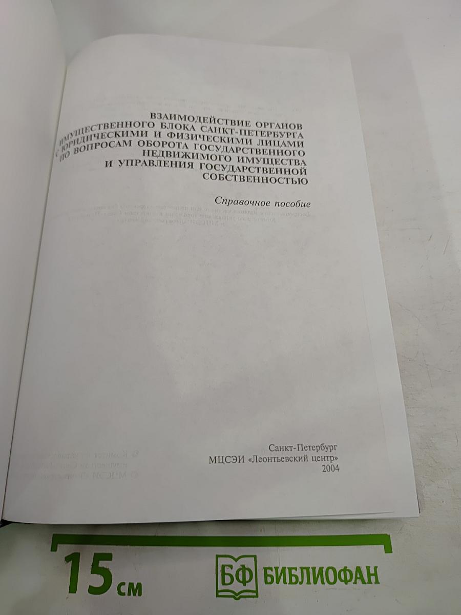 Взаимодействие органов имущественного блока Санкт-Петербурга с юридическими и физическими лицами по вопросам оборота государственного недвижимого имущества и управления государственной собственностью. Справочное пособие