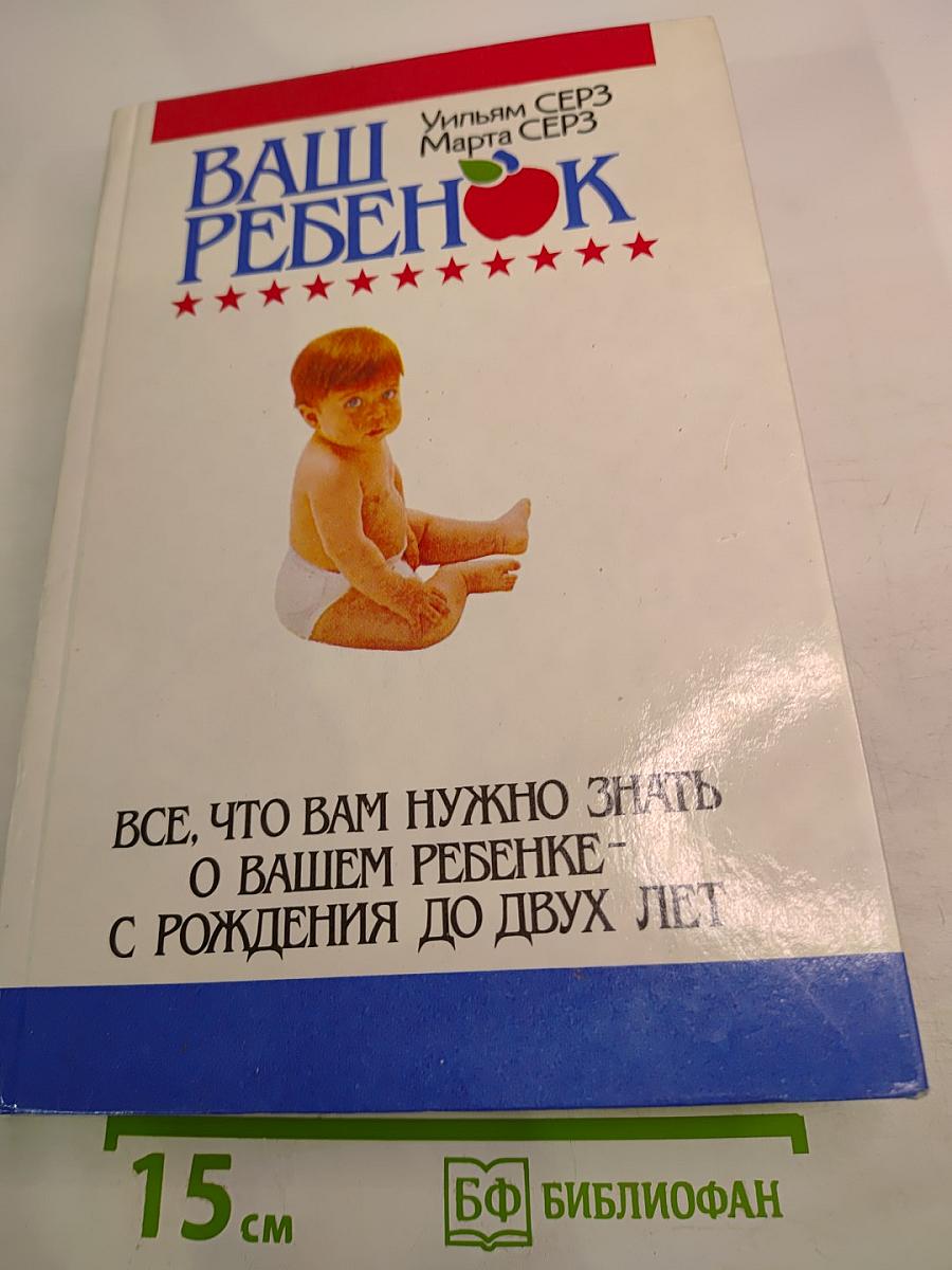 Ваш ребенок. Все, что вам нужно знать о вашем ребенке - с рождения до двух лет