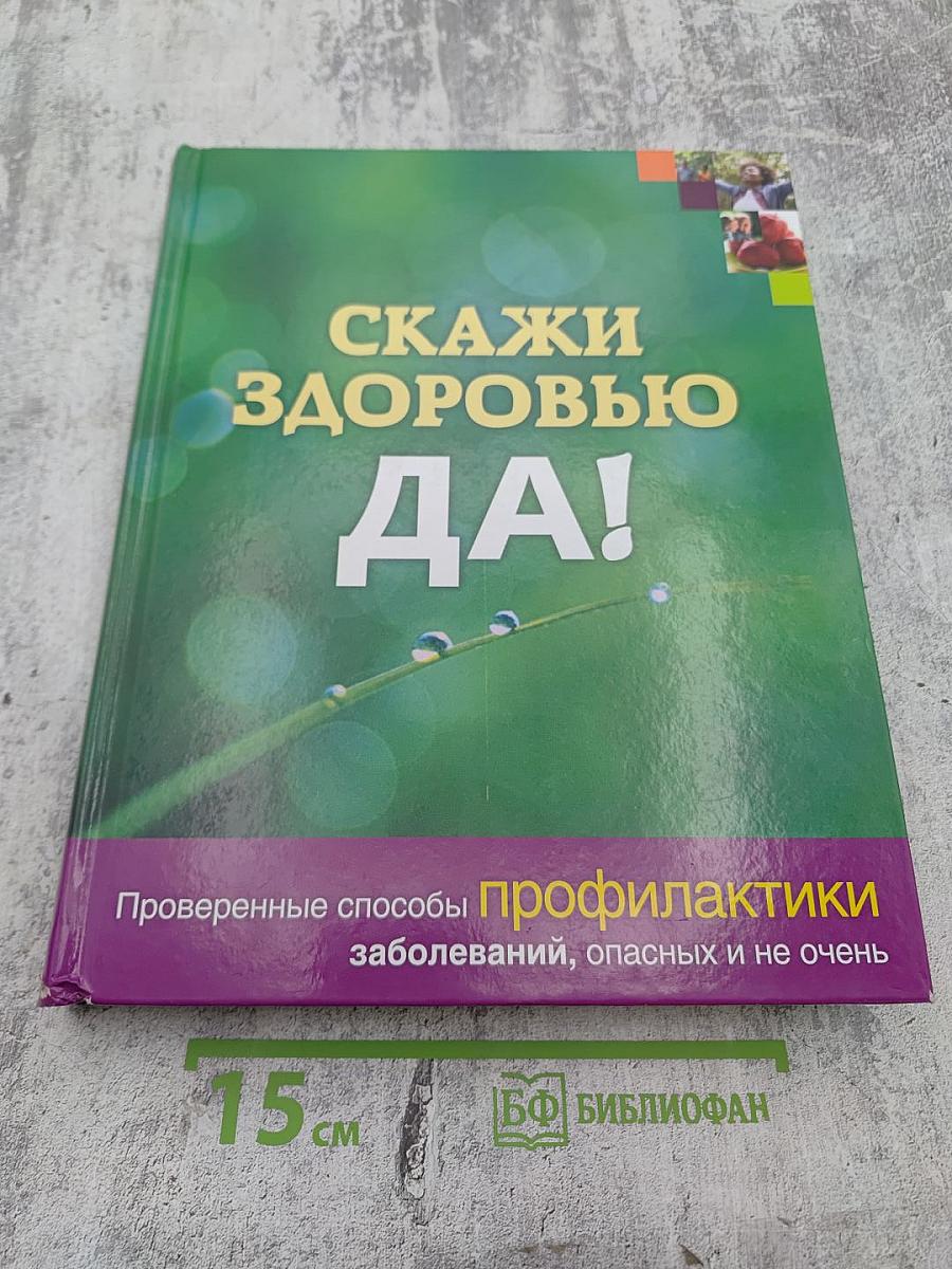 Скажи здоровью ДА! Проверенные способы профилактики заболеваний, опасных и не очень