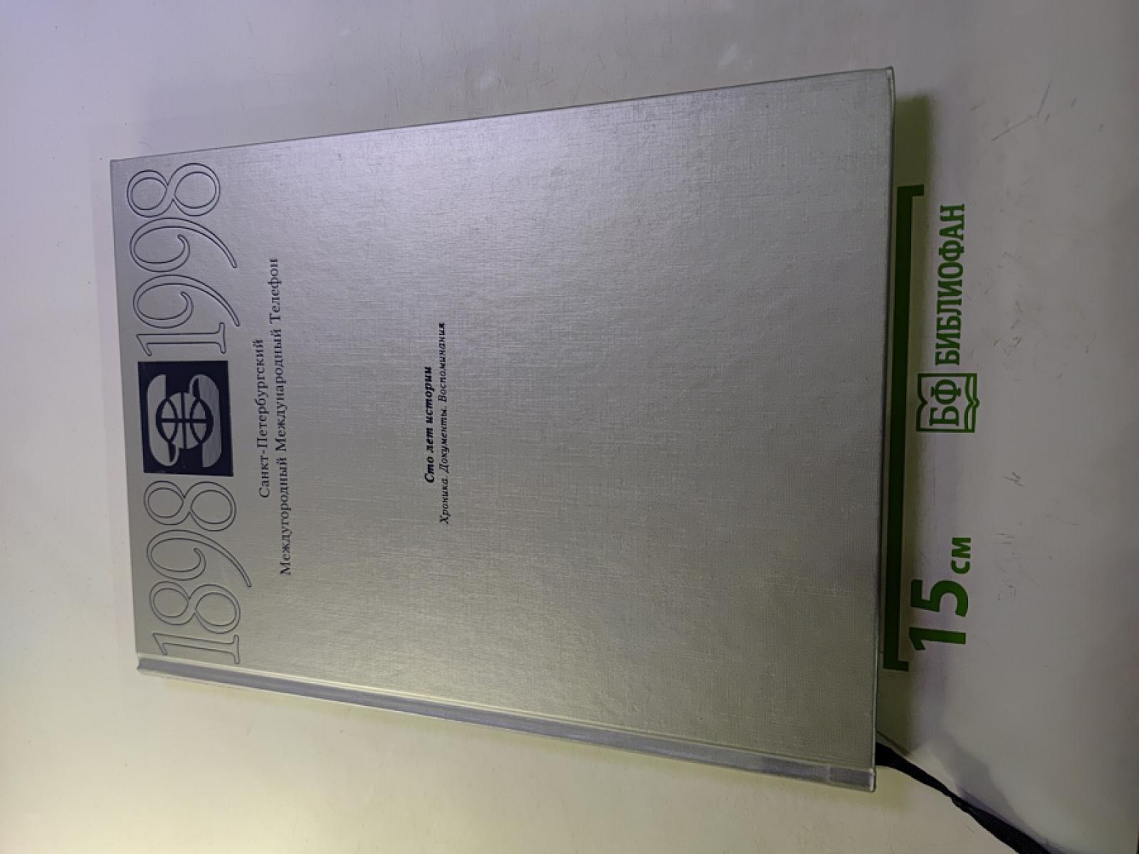 1898 1998 Санкт-Петербургский Международный Телефон. Сто лет истории. Хроника. Документы. Воспоминания