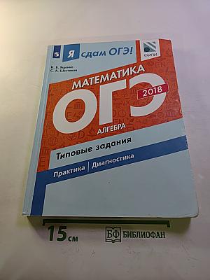 Я сдам ОГЭ! Математика. ОГЭ 2018. Алгебра. Типовые задания. Практика | Диагностика. Часть 1