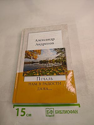 Печаль нам в радости дана...