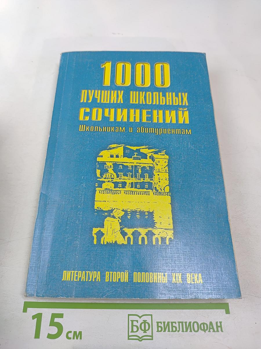 1000 лучших школьных сочинений. Школьникам и абитуриентам. Литература второй половины XIX века
