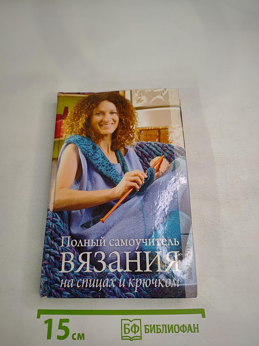 Полный самоучитель Вязания на спицах и крючком