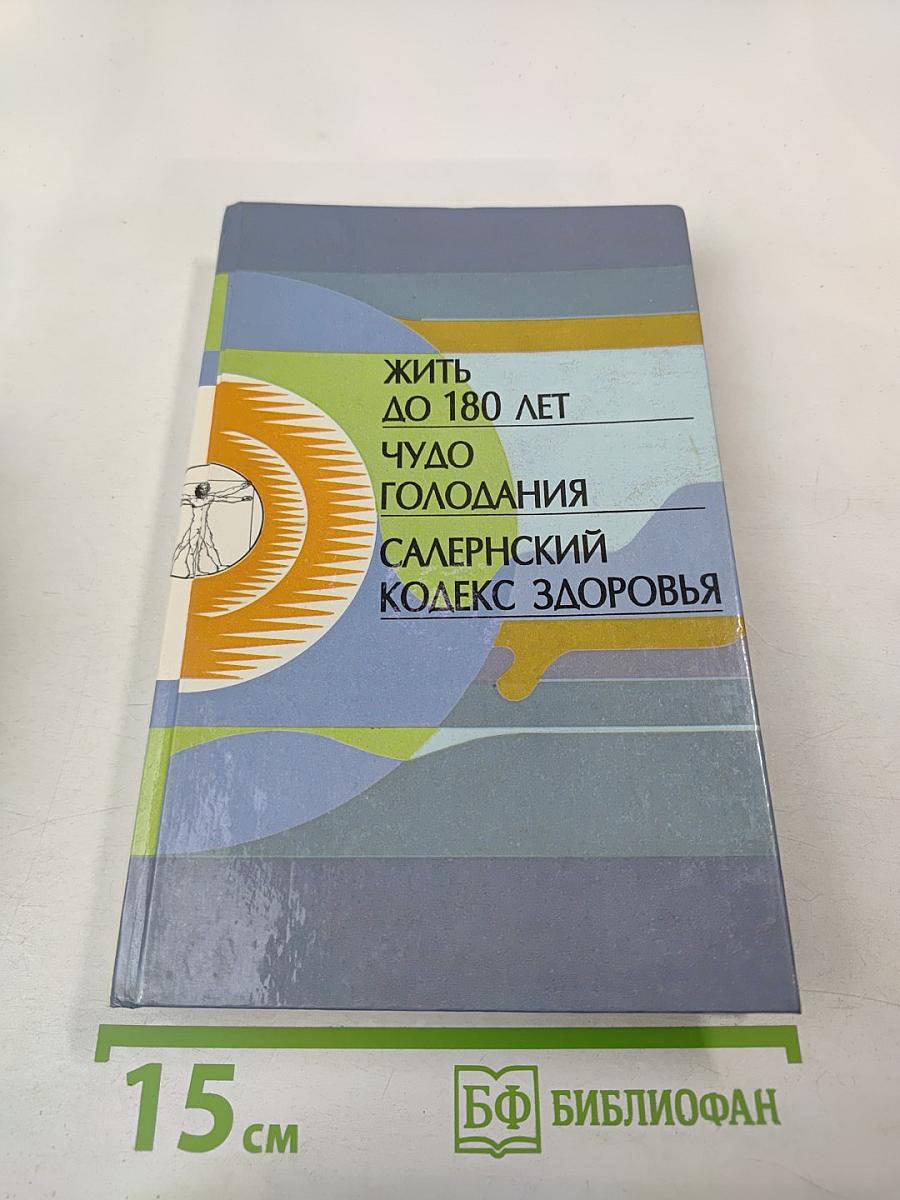 Жить до 180 лет. Чудо голодания. Салернский кодекс здоровья