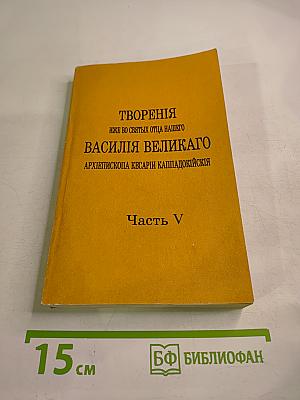 Творения иже во святых отца нашего Василия Великаго Архиепископа Кесарии Каппадокийския Часть V