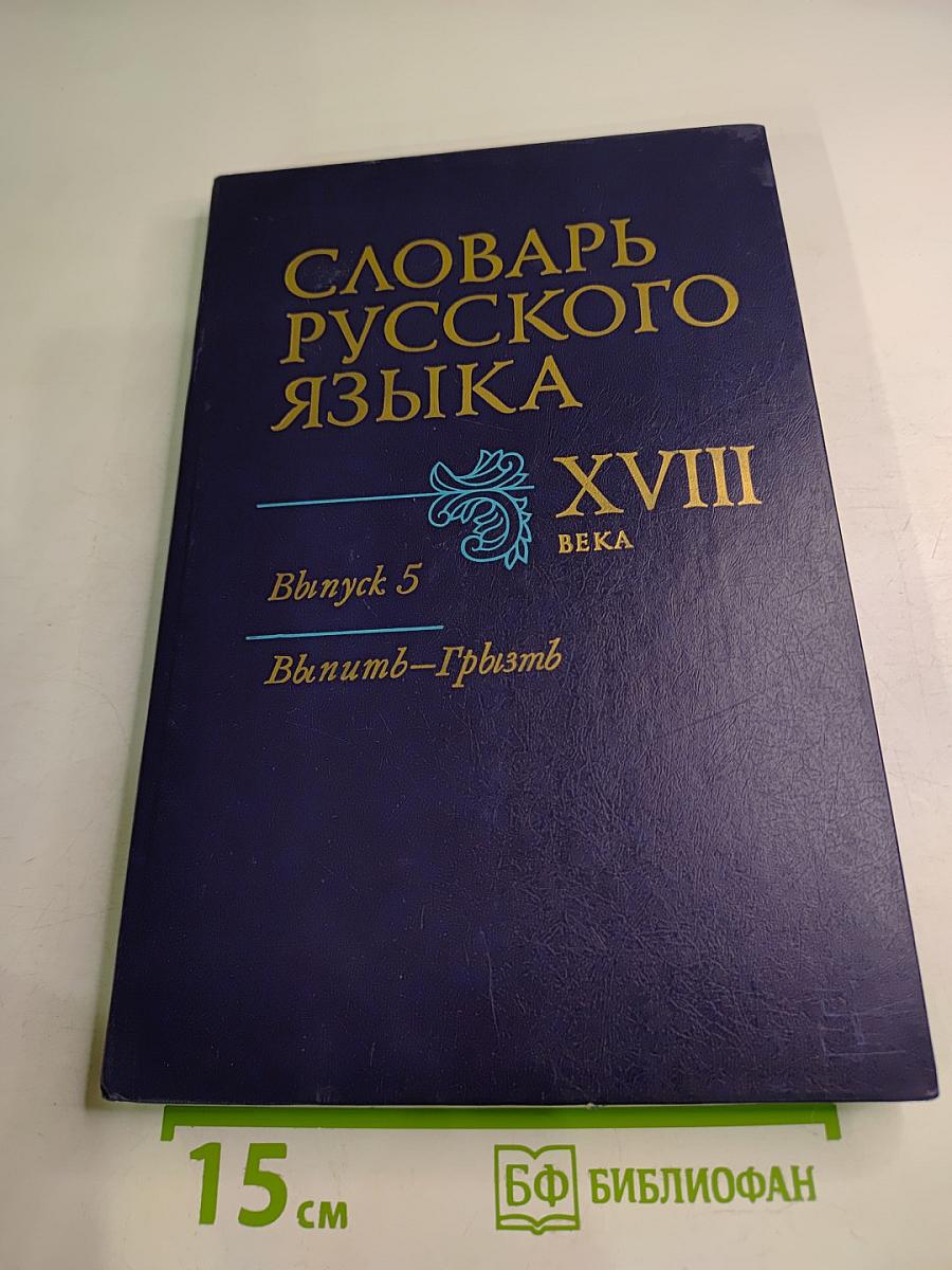 Словарь русского языка XVIII века. Выпуск 5 (Выпити - Грызть)