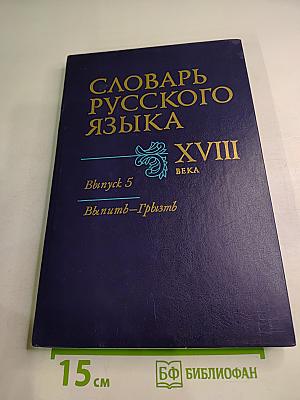 Словарь русского языка XVIII века. Выпуск 5 (Выпити - Грызть)