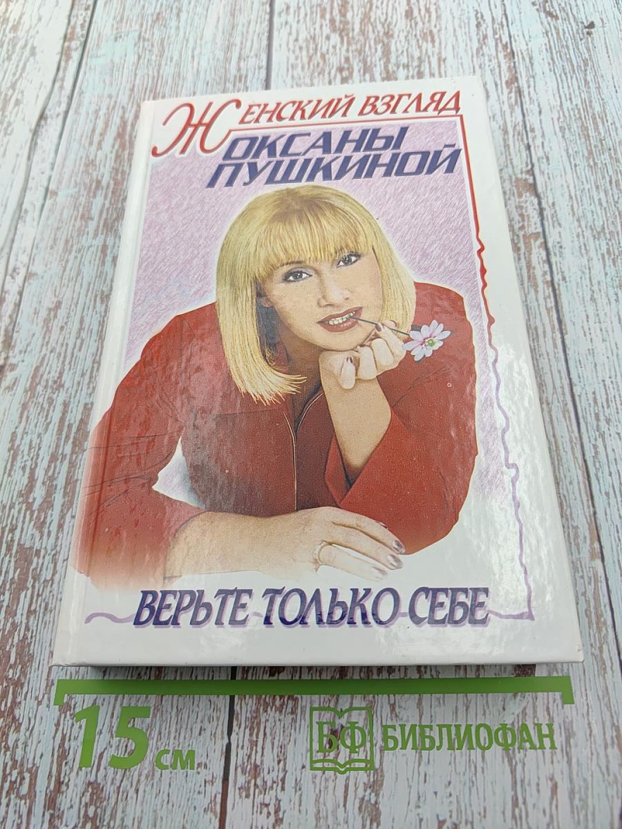 Женский взгляд Оксаны Пушкиной. Верьте только себе