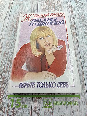 Женский взгляд Оксаны Пушкиной. Верьте только себе