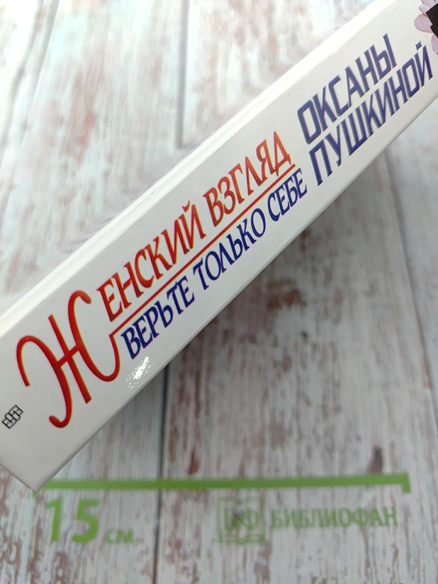 Женский взгляд Оксаны Пушкиной. Верьте только себе