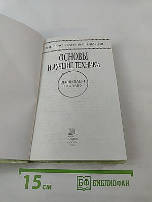 Энциклопедия вышивания: Основы и лучшие техники. Вышиваем гладью