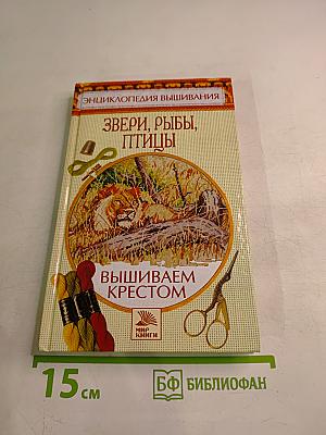 Энциклопедия вышивания. Звери, рыбы, птицы. Вышиваем крестом