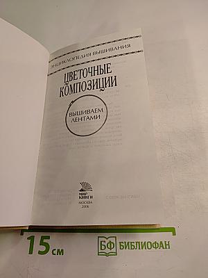 Цветочные композиции. Вышиваем лентами. Энциклопедия вышивания