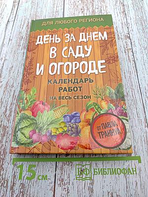 День за днем в саду и огороде. Календарь работ на весь сезон