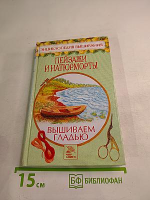 Пейзажи и натюрморты. Вышиваем гладью