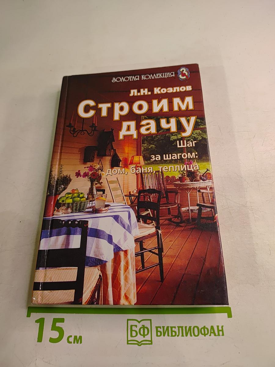 Строим дачу. Шаг за шагом: дом, баня, теплица
