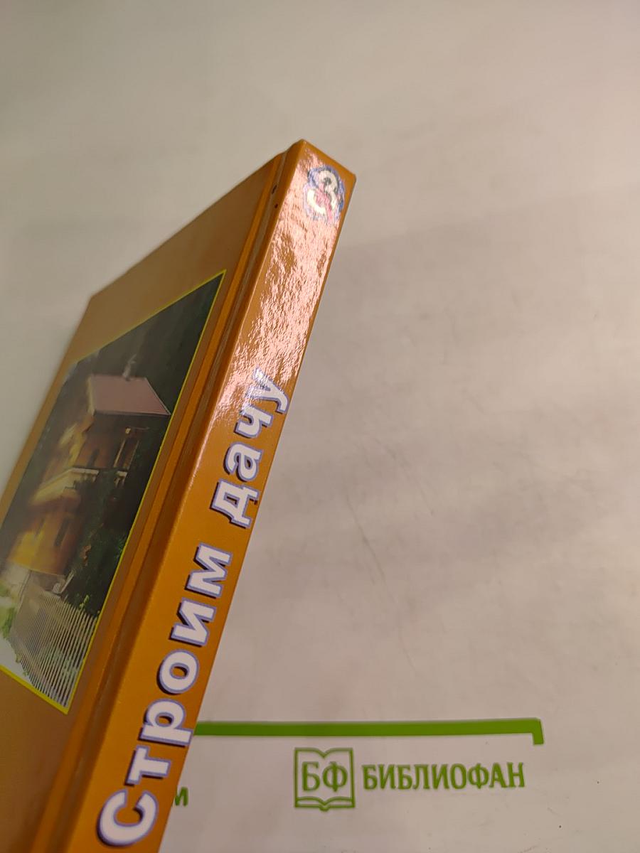 Строим дачу. Шаг за шагом: дом, баня, теплица