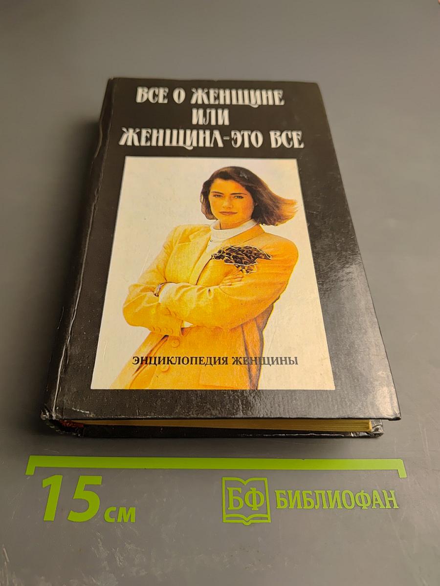 Все о женщине или Женщина - это все. Энциклопедия женщины