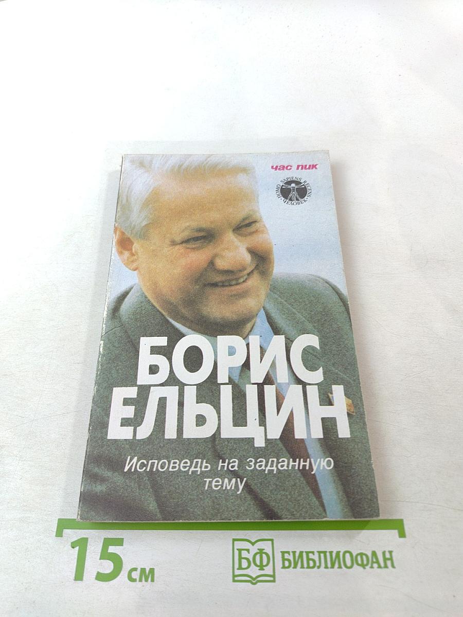 Борис Ельцин. Исповедь на заданную тему