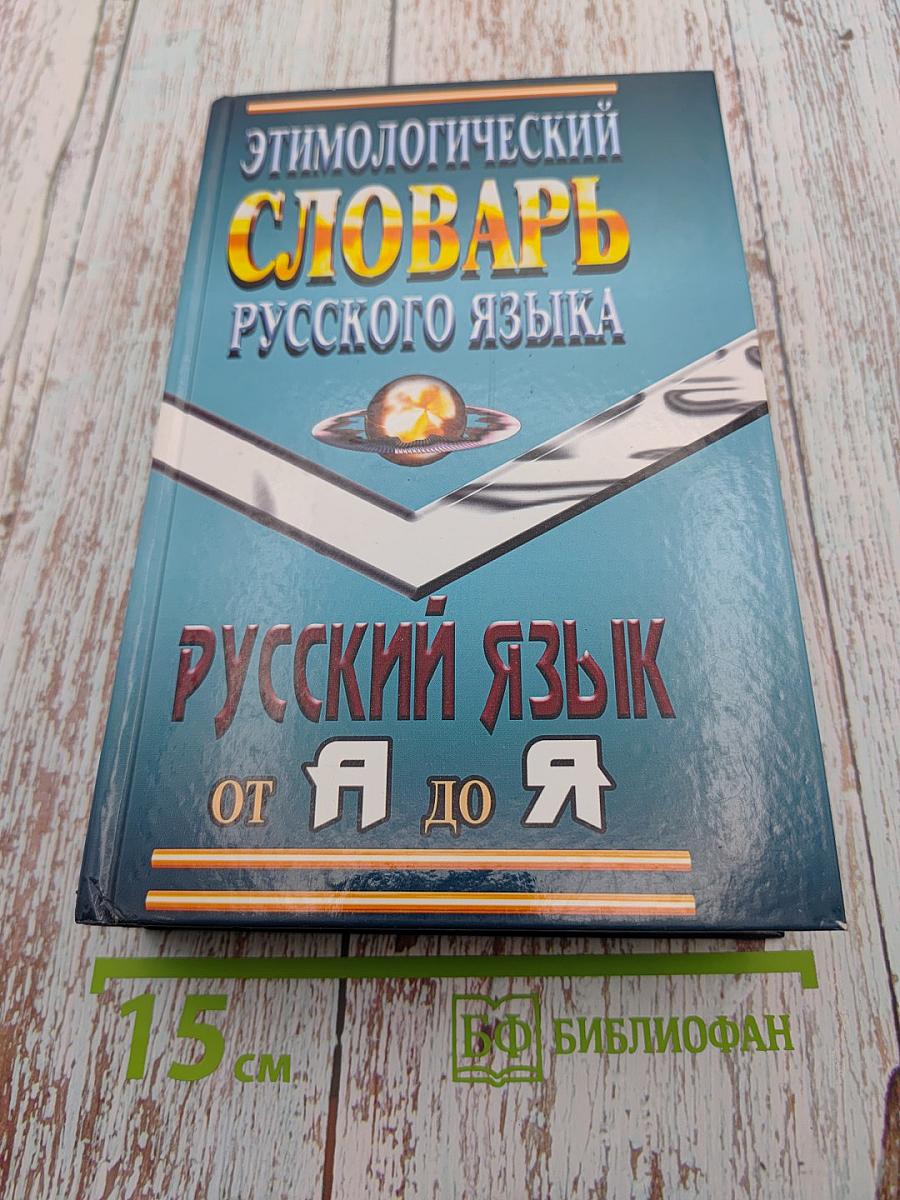 Этимологический словарь русского языка. Русский язык от А до Я