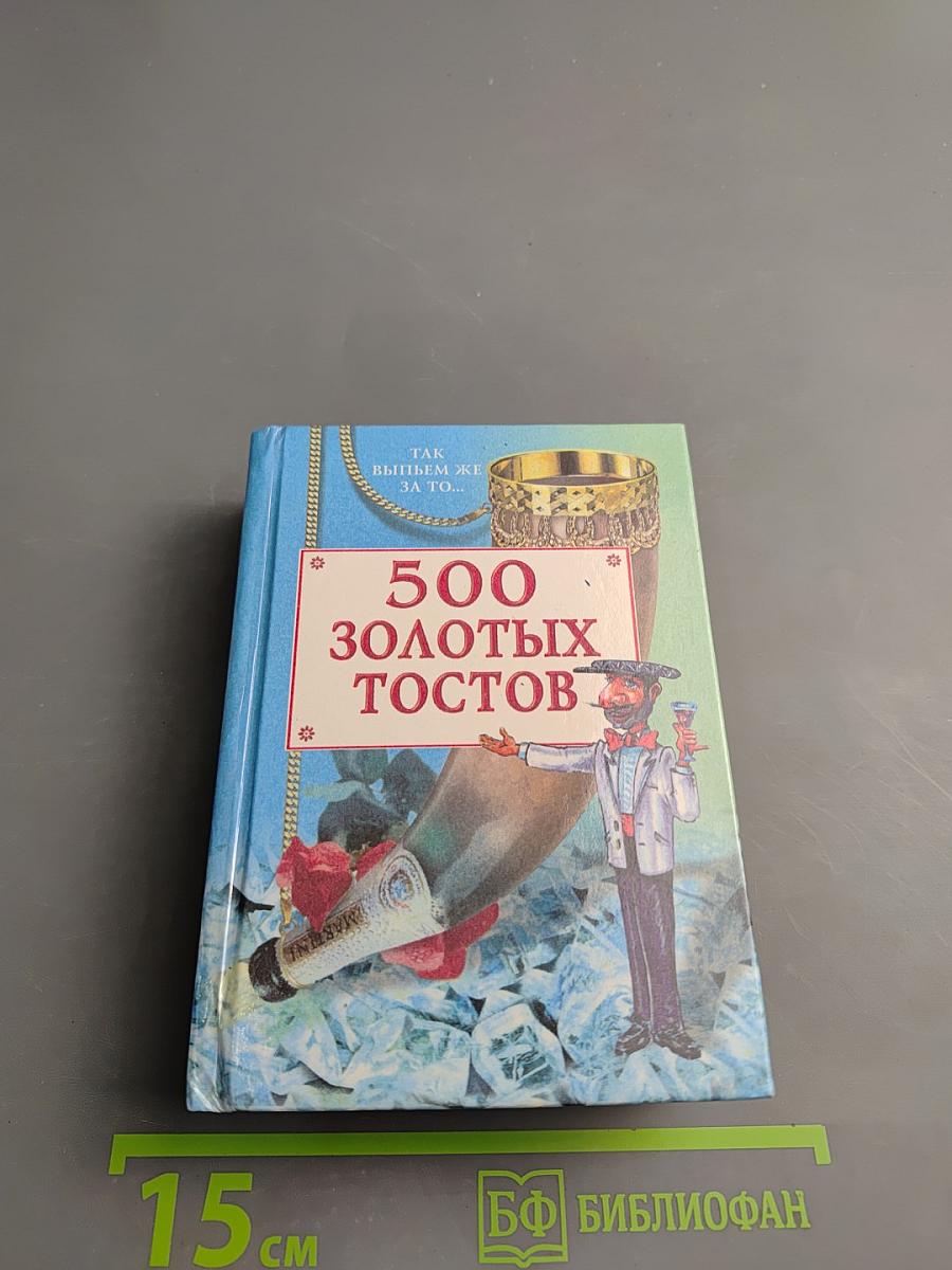 500 ЗОЛОТЫХ ТОСТОВ. Так выпьем же за то...