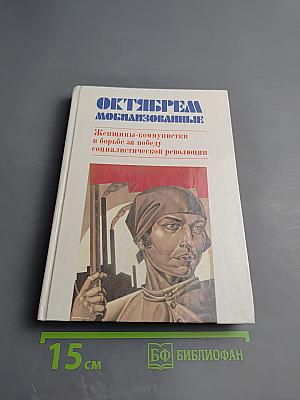 Октябрем мобилизованные. Женщины-коммунистки в борьбе за победу социалистической революции