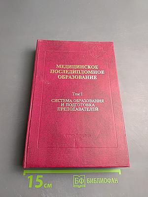 Медицинское последипломное образование. Том I: Система образования и подготовка преподавателей