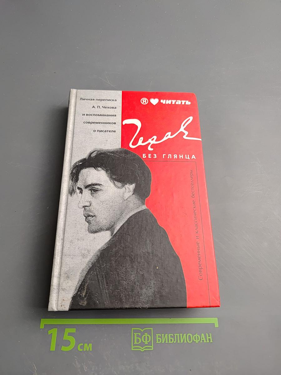 Чехов без глянца. Личная переписка А. П. Чехова и воспоминания современников о писателе
