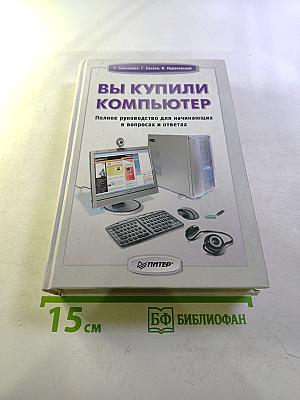 Вы купили компьютер. Полное руководство для начинающих в вопросах и ответах