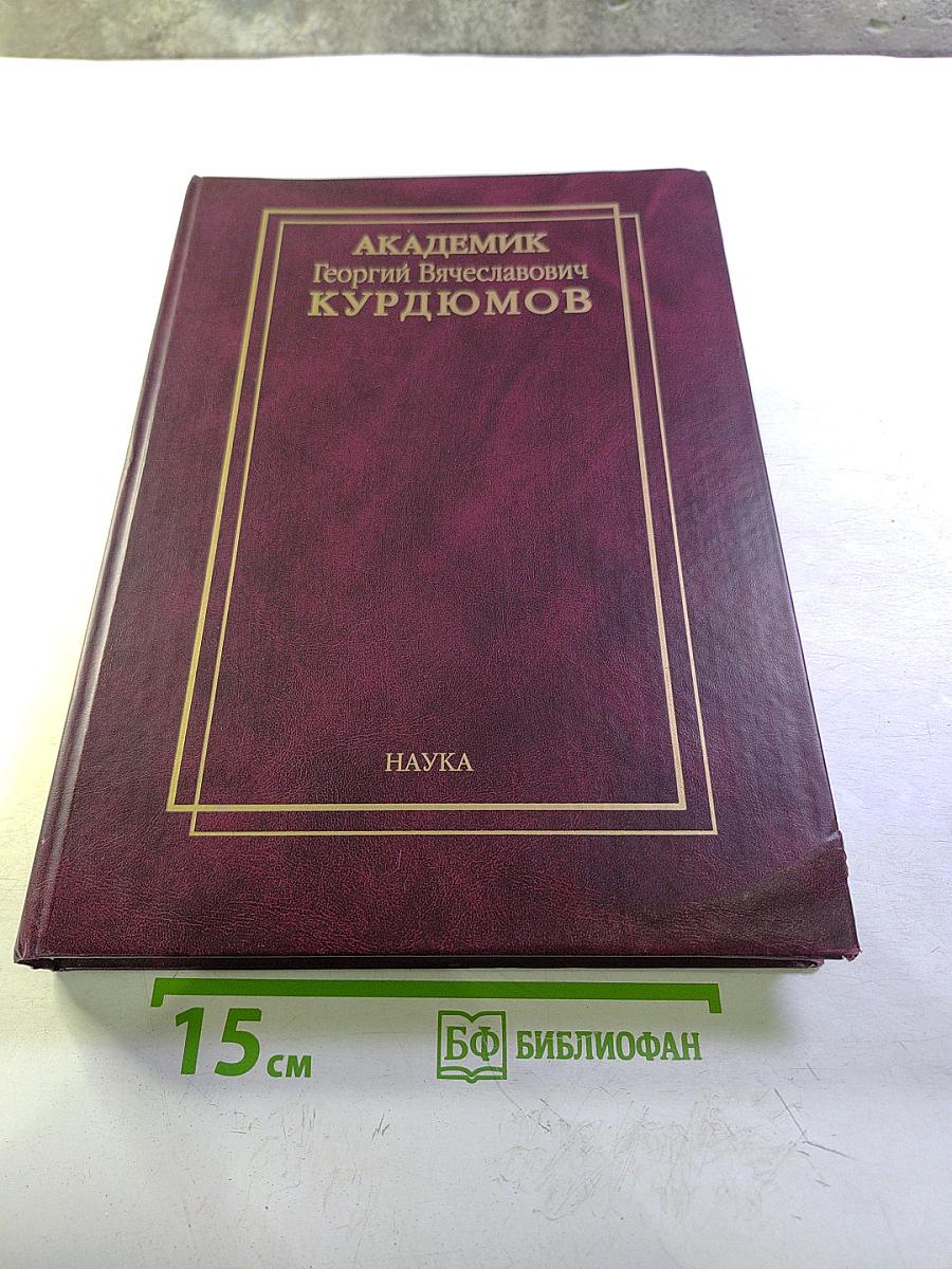 Академик Георгий Вячеславович Курдюмов. Страницы жизни. Воспоминания. Итоги