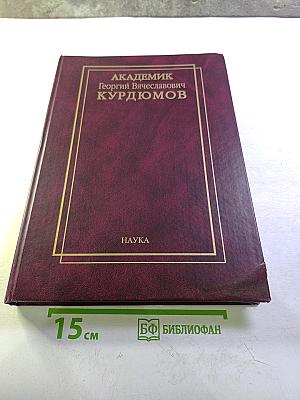 Академик Георгий Вячеславович Курдюмов. Страницы жизни. Воспоминания. Итоги