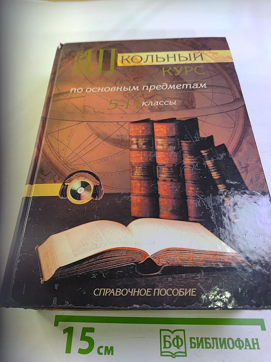 Школьный курс по основным предметам 5-11 классы. Справочное пособие