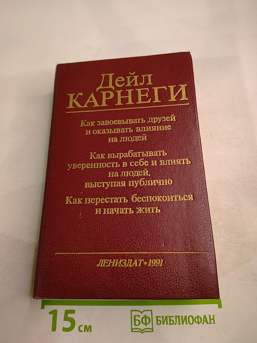 Дейл Карнеги. Как завоевывать друзей и оказывать влияние на людей. Как вырабатывать уверенность в себе и влиять на людей, выступая публично. Как перестать беспокоиться и начать жить