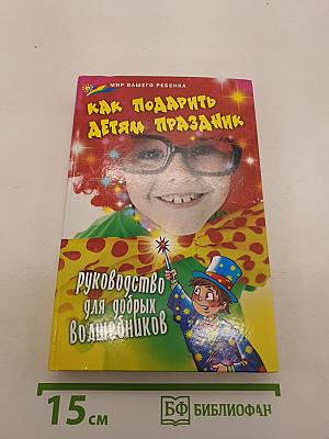 Как подарить детям праздник. Руководство для добрых волшебников