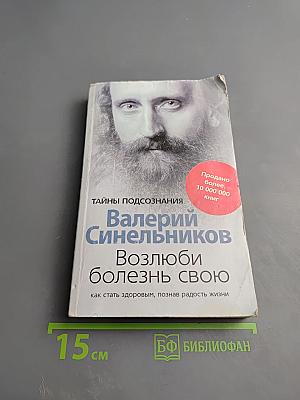 Возлюби болезнь свою: как стать здоровым, познав радость жизни